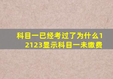 科目一已经考过了为什么12123显示科目一未缴费