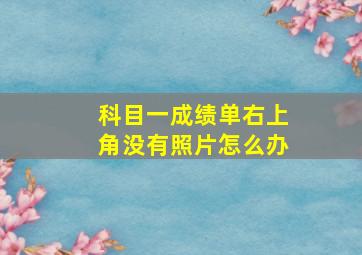 科目一成绩单右上角没有照片怎么办