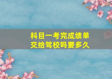 科目一考完成绩单交给驾校吗要多久