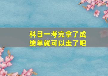 科目一考完拿了成绩单就可以走了吧