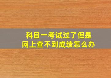 科目一考试过了但是网上查不到成绩怎么办