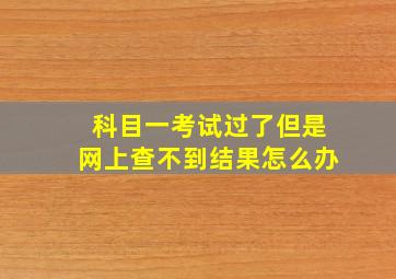 科目一考试过了但是网上查不到结果怎么办