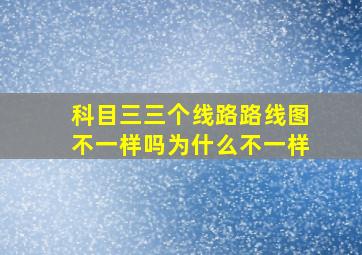 科目三三个线路路线图不一样吗为什么不一样