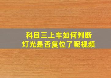 科目三上车如何判断灯光是否复位了呢视频