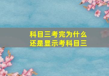 科目三考完为什么还是显示考科目三