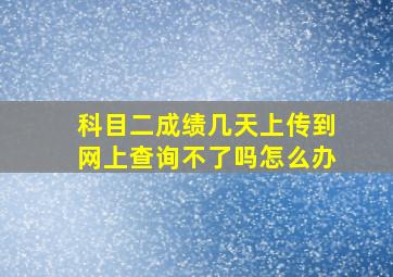 科目二成绩几天上传到网上查询不了吗怎么办