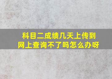 科目二成绩几天上传到网上查询不了吗怎么办呀