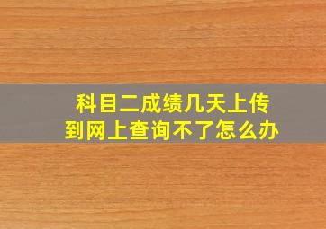 科目二成绩几天上传到网上查询不了怎么办