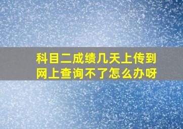 科目二成绩几天上传到网上查询不了怎么办呀