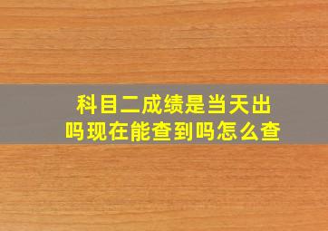 科目二成绩是当天出吗现在能查到吗怎么查