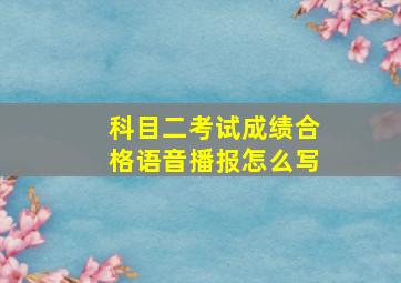 科目二考试成绩合格语音播报怎么写