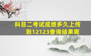 科目二考试成绩多久上传到12123查询结果呢