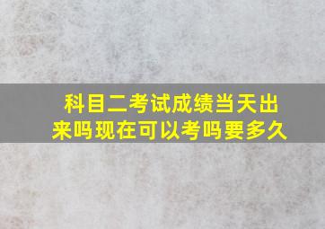 科目二考试成绩当天出来吗现在可以考吗要多久