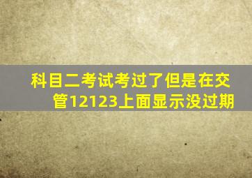 科目二考试考过了但是在交管12123上面显示没过期