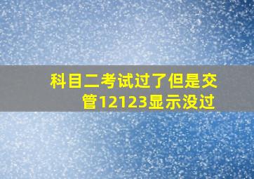 科目二考试过了但是交管12123显示没过