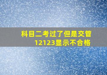 科目二考过了但是交管12123显示不合格