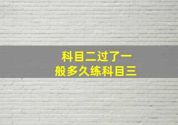 科目二过了一般多久练科目三