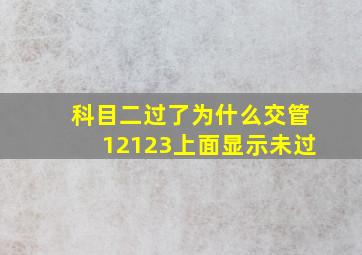 科目二过了为什么交管12123上面显示未过