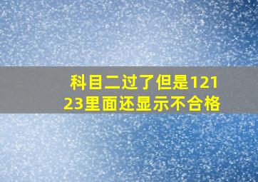 科目二过了但是12123里面还显示不合格