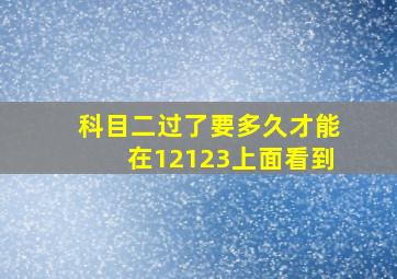 科目二过了要多久才能在12123上面看到