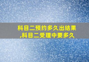 科目二预约多久出结果,科目二受理中要多久