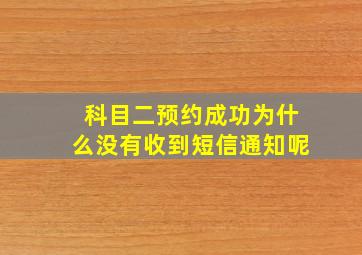 科目二预约成功为什么没有收到短信通知呢