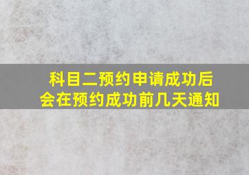 科目二预约申请成功后会在预约成功前几天通知