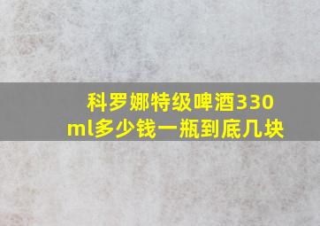 科罗娜特级啤酒330ml多少钱一瓶到底几块