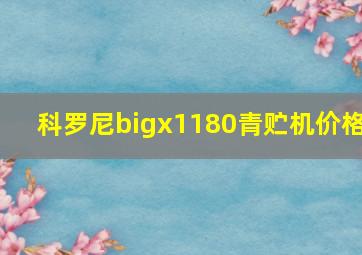 科罗尼bigx1180青贮机价格