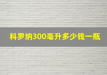 科罗纳300毫升多少钱一瓶