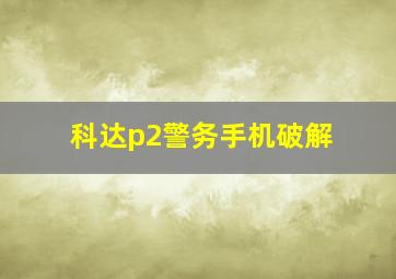 科达p2警务手机破解