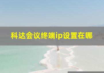 科达会议终端ip设置在哪