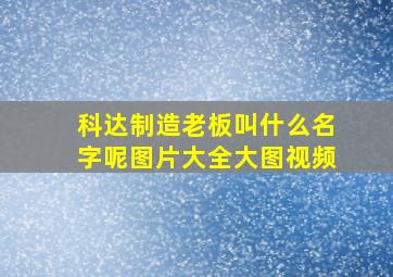 科达制造老板叫什么名字呢图片大全大图视频