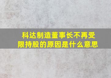 科达制造董事长不再受限持股的原因是什么意思