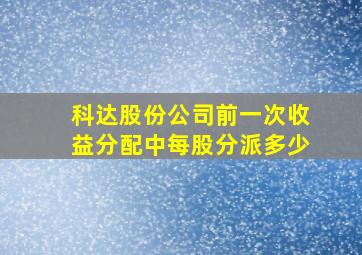 科达股份公司前一次收益分配中每股分派多少