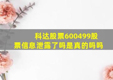 科达股票600499股票信息泄露了吗是真的吗吗