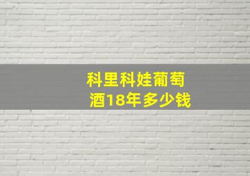 科里科娃葡萄酒18年多少钱