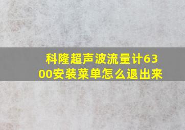 科隆超声波流量计6300安装菜单怎么退出来