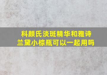 科颜氏淡斑精华和雅诗兰黛小棕瓶可以一起用吗