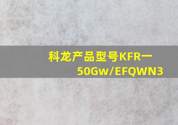 科龙产品型号KFR一50Gw/EFQWN3