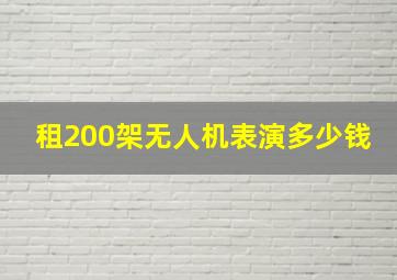 租200架无人机表演多少钱