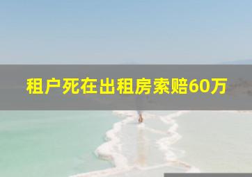 租户死在出租房索赔60万