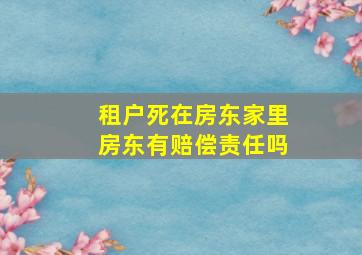 租户死在房东家里房东有赔偿责任吗