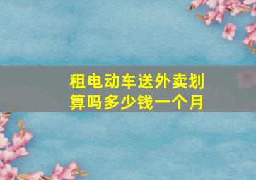 租电动车送外卖划算吗多少钱一个月