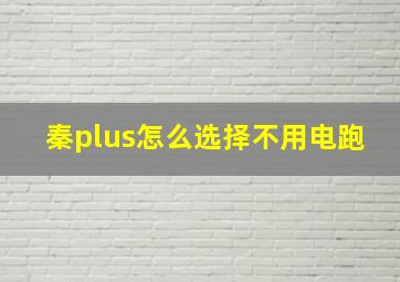 秦plus怎么选择不用电跑