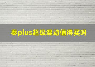 秦plus超级混动值得买吗