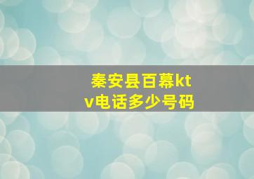 秦安县百幕ktv电话多少号码