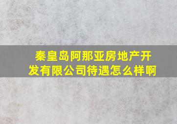 秦皇岛阿那亚房地产开发有限公司待遇怎么样啊