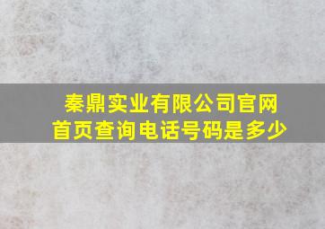 秦鼎实业有限公司官网首页查询电话号码是多少