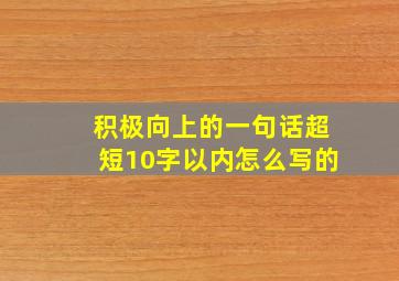 积极向上的一句话超短10字以内怎么写的